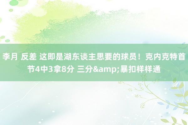李月 反差 这即是湖东谈主思要的球员！克内克特首节4中3拿8分 三分&暴扣样样通