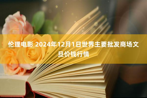伦理电影 2024年12月1日世界主要批发商场文旦价钱行情