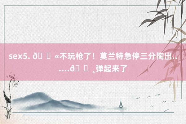 sex5. 🔫不玩枪了！莫兰特急停三分掏出......🎸弹起来了