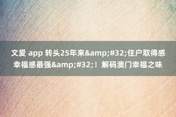 文爱 app 转头25年来&#32;住户取得感幸福感最强&#32;！解码澳门幸福之味