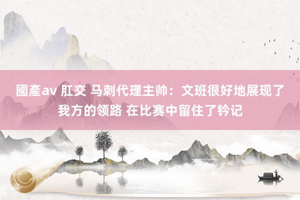 國產av 肛交 马刺代理主帅：文班很好地展现了我方的领路 在比赛中留住了钤记