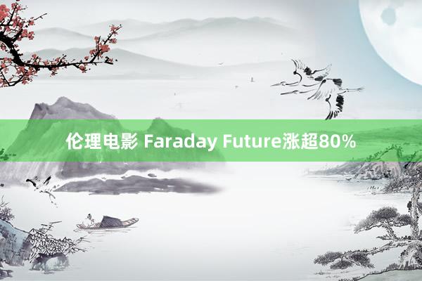 伦理电影 Faraday Future涨超80%