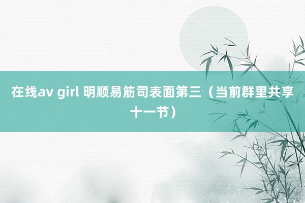 在线av girl 明顺易筋司表面第三（当前群里共享十一节）