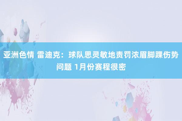 亚洲色情 雷迪克：球队思灵敏地责罚浓眉脚踝伤势问题 1月份赛程很密