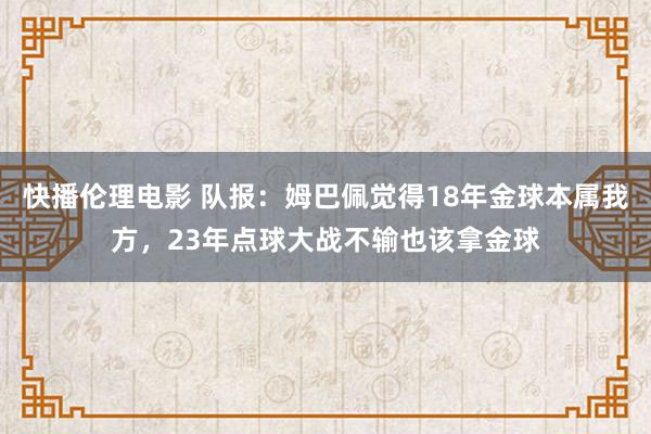 快播伦理电影 队报：姆巴佩觉得18年金球本属我方，23年点球大战不输也该拿金球