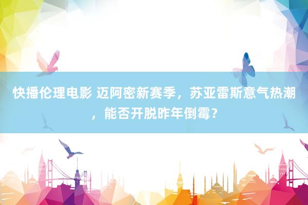 快播伦理电影 迈阿密新赛季，苏亚雷斯意气热潮，能否开脱昨年倒霉？
