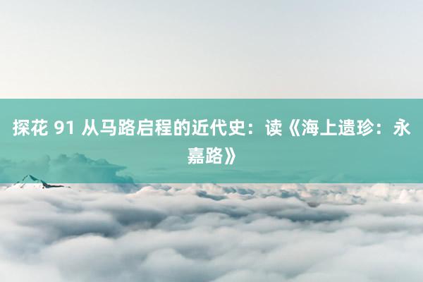探花 91 从马路启程的近代史：读《海上遗珍：永嘉路》