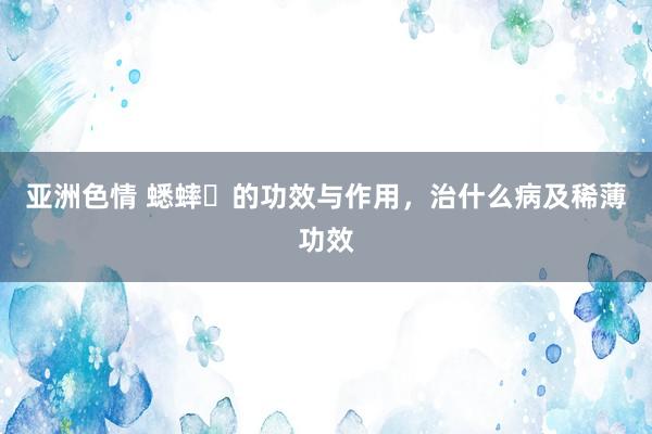 亚洲色情 蟋蟀​的功效与作用，治什么病及稀薄功效