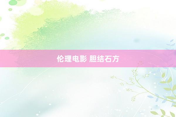 伦理电影 胆结石方