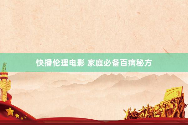 快播伦理电影 家庭必备百病秘方