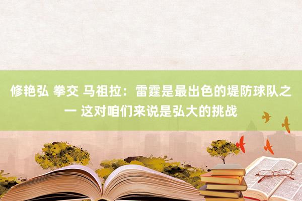 修艳弘 拳交 马祖拉：雷霆是最出色的堤防球队之一 这对咱们来说是弘大的挑战