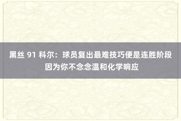 黑丝 91 科尔：球员复出最难技巧便是连胜阶段 因为你不念念温和化学响应