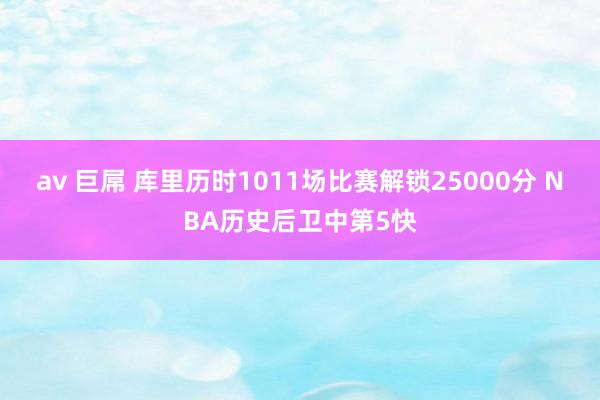 av 巨屌 库里历时1011场比赛解锁25000分 NBA历史后卫中第5快
