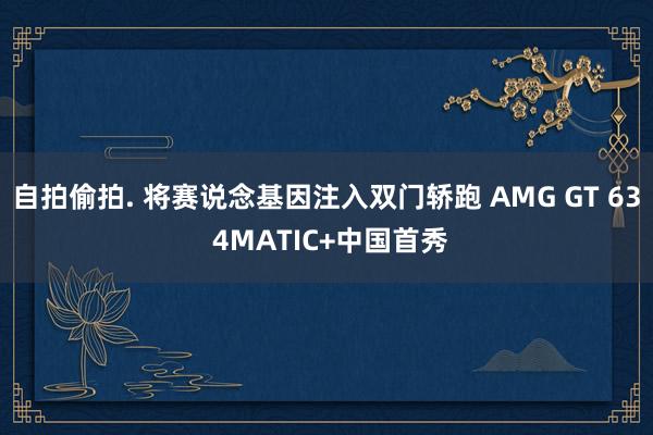自拍偷拍. 将赛说念基因注入双门轿跑 AMG GT 63 4MATIC+中国首秀