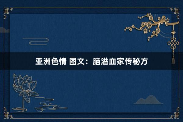 亚洲色情 图文：脑溢血家传秘方