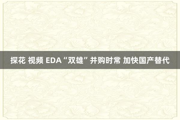 探花 视频 EDA“双雄”并购时常 加快国产替代